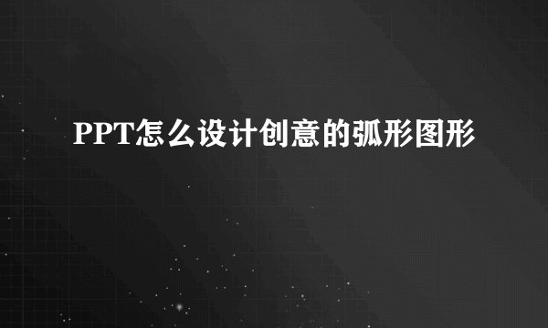 PPT怎么设计创意的弧形图形