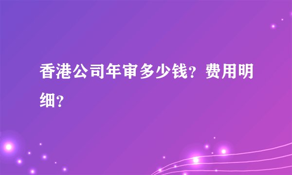 香港公司年审多少钱？费用明细？