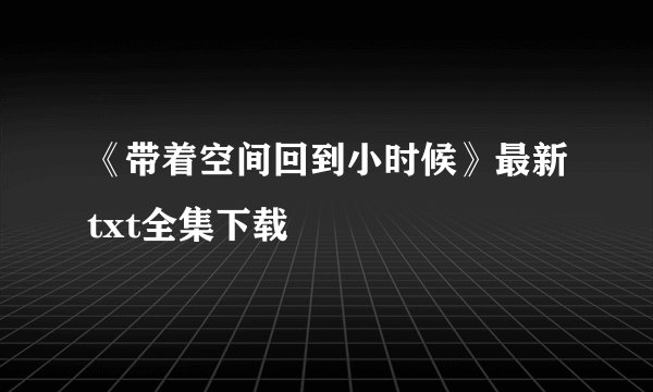 《带着空间回到小时候》最新txt全集下载