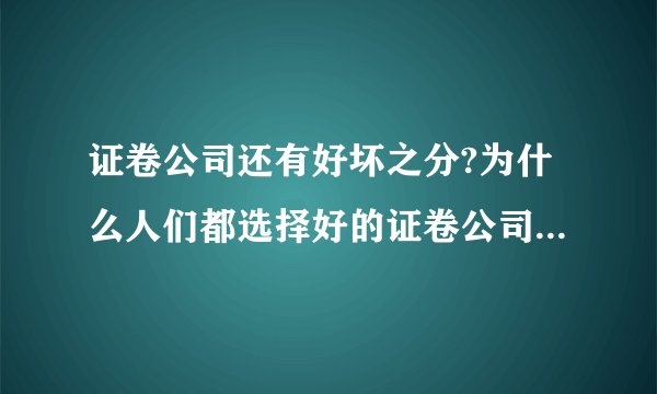 证卷公司还有好坏之分?为什么人们都选择好的证卷公司，什么意思？