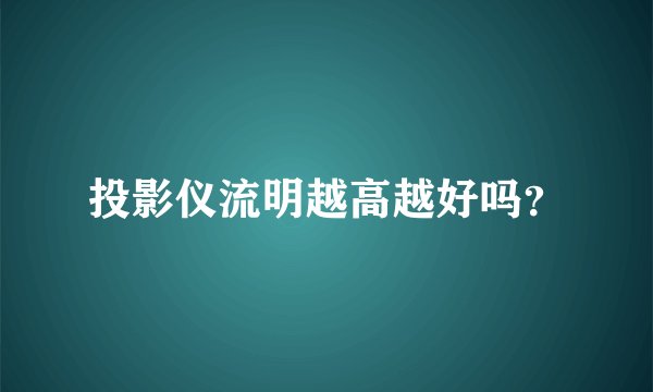 投影仪流明越高越好吗？