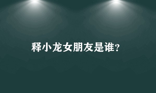 释小龙女朋友是谁？