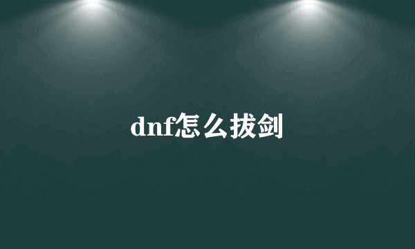 dnf怎么拔剑