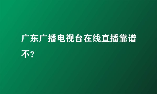 广东广播电视台在线直播靠谱不？