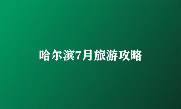 哈尔滨7月旅游攻略