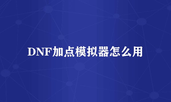 DNF加点模拟器怎么用