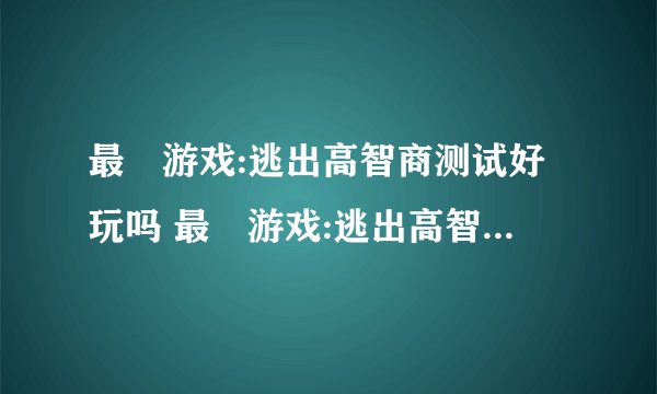 最囧游戏:逃出高智商测试好玩吗 最囧游戏:逃出高智商测试玩法简介