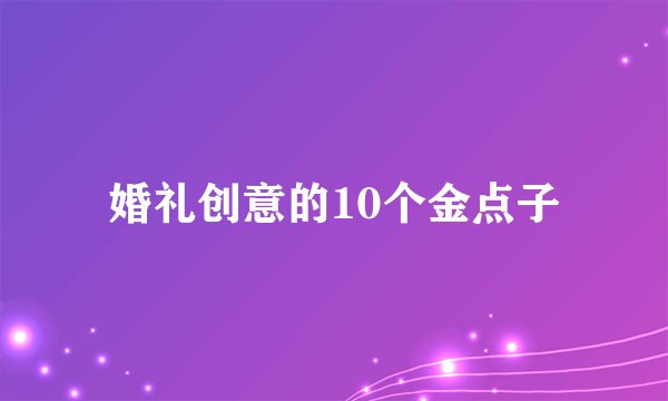 婚礼创意的10个金点子