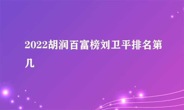 2022胡润百富榜刘卫平排名第几
