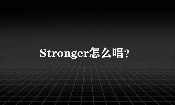 Stronger怎么唱？