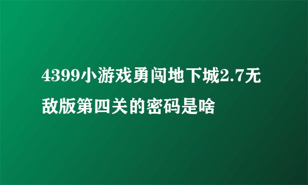 4399小游戏勇闯地下城2.7无敌版第四关的密码是啥