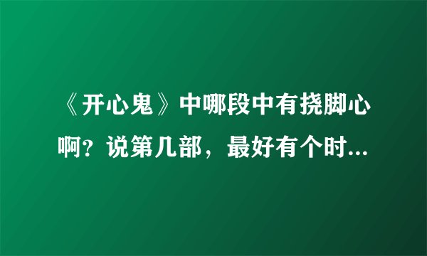 《开心鬼》中哪段中有挠脚心啊？说第几部，最好有个时间，谢谢？