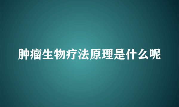 肿瘤生物疗法原理是什么呢