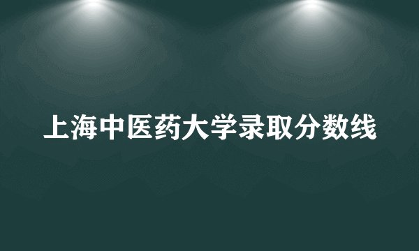 上海中医药大学录取分数线