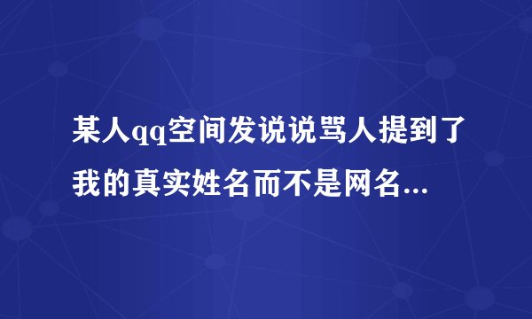 某人qq空间发说说骂人提到了我的真实姓名而不是网名 我可以举报投诉他吗