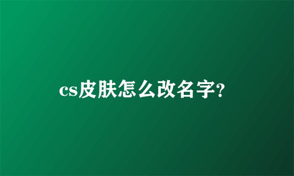 cs皮肤怎么改名字？