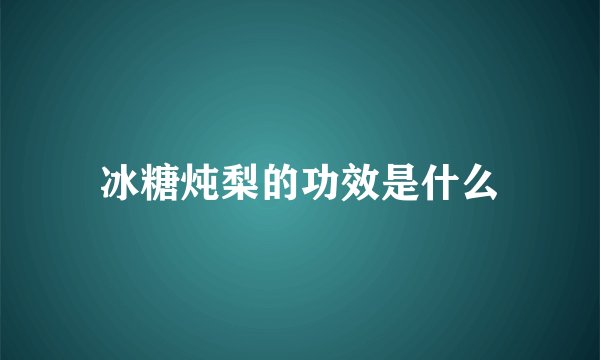 冰糖炖梨的功效是什么