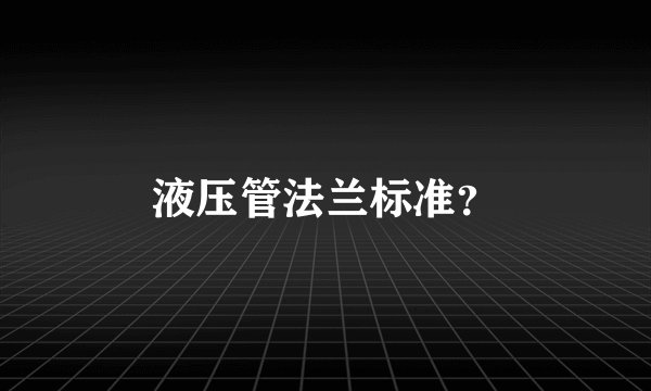 液压管法兰标准？