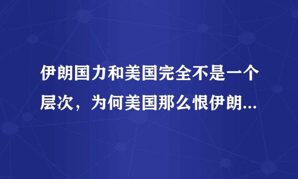 伊朗国力和美国完全不是一个层次，为何美国那么恨伊朗却不敢轻易对它动武？