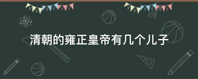 清朝的雍正皇帝有几个儿子