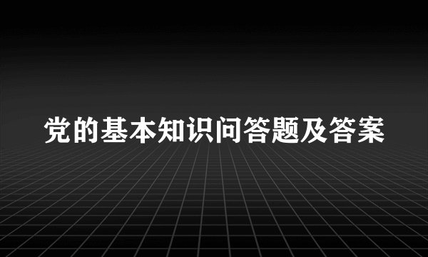 党的基本知识问答题及答案