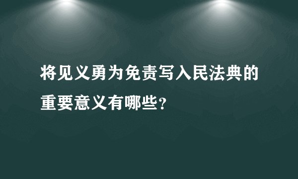 将见义勇为免责写入民法典的重要意义有哪些？