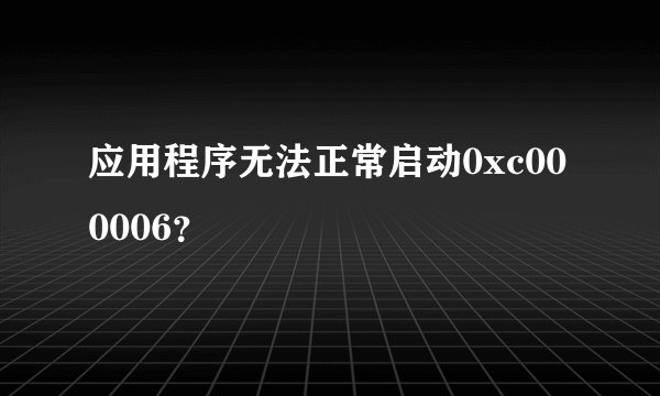 应用程序无法正常启动0xc000006？