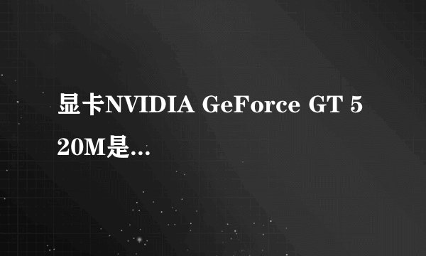 显卡NVIDIA GeForce GT 520M是什么意思啊？