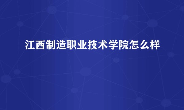江西制造职业技术学院怎么样