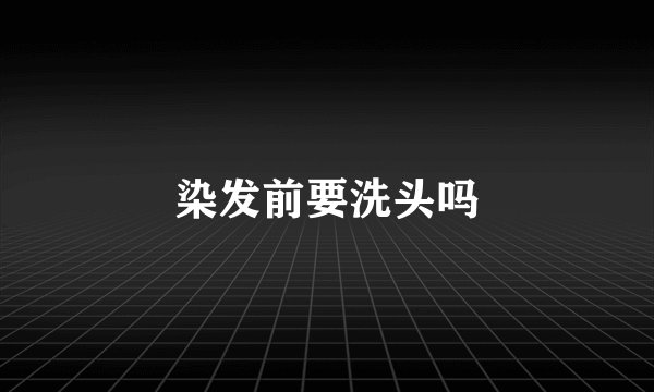 染发前要洗头吗
