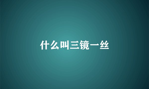 什么叫三镜一丝