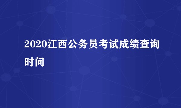 2020江西公务员考试成绩查询时间