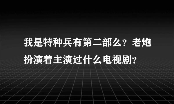 我是特种兵有第二部么？老炮扮演着主演过什么电视剧？