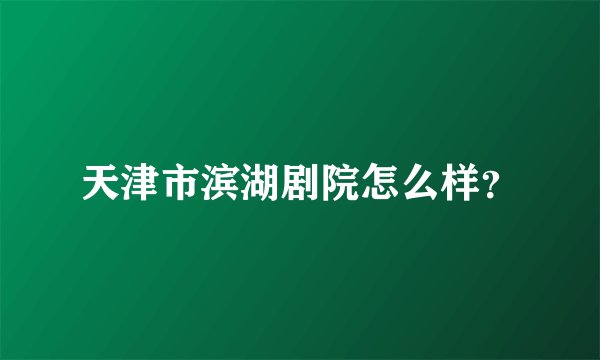 天津市滨湖剧院怎么样？