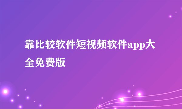 靠比较软件短视频软件app大全免费版