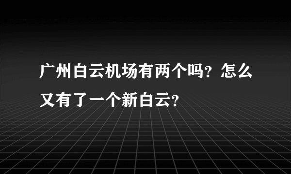 广州白云机场有两个吗？怎么又有了一个新白云？