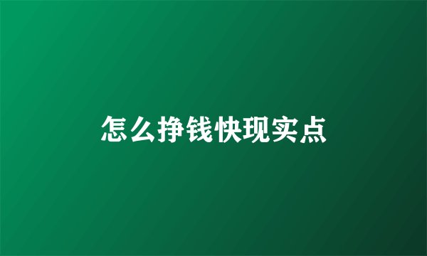 怎么挣钱快现实点