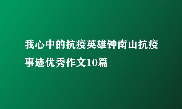 我心中的抗疫英雄钟南山抗疫事迹优秀作文10篇