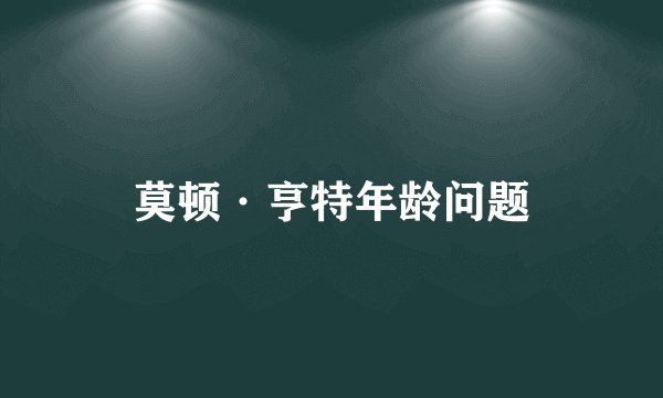 莫顿·亨特年龄问题
