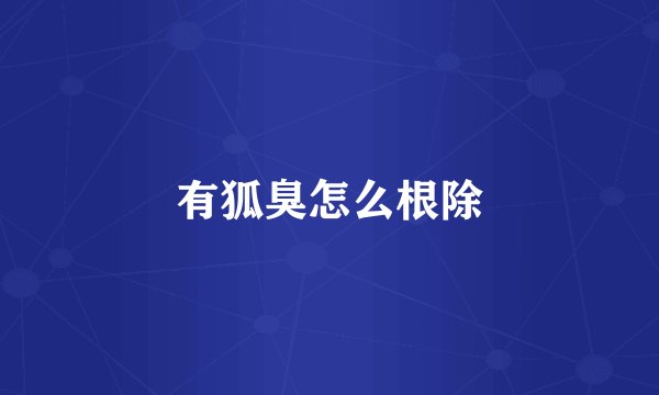 有狐臭怎么根除
