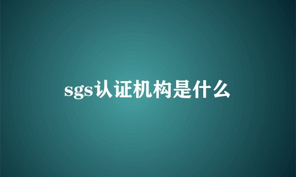 sgs认证机构是什么