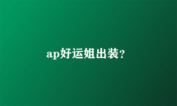 ap好运姐出装？