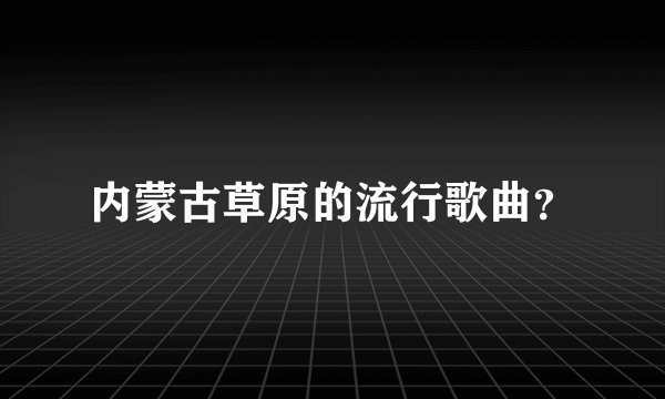 内蒙古草原的流行歌曲？