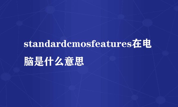 standardcmosfeatures在电脑是什么意思