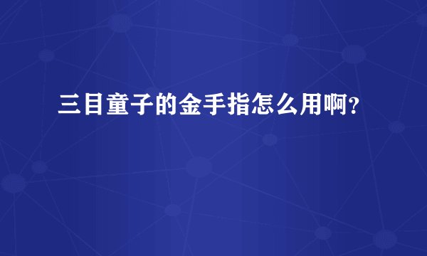 三目童子的金手指怎么用啊？