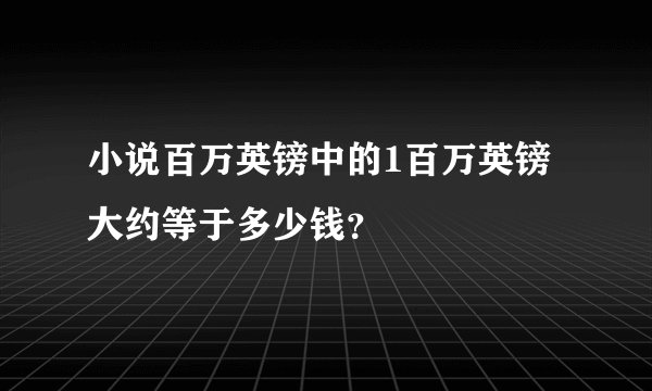 小说百万英镑中的1百万英镑大约等于多少钱？