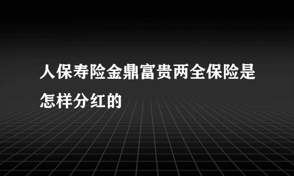 人保寿险金鼎富贵两全保险是怎样分红的