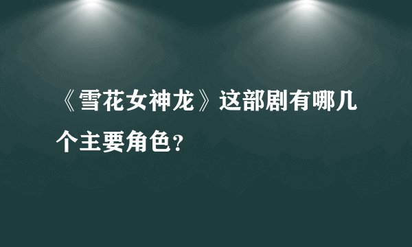 《雪花女神龙》这部剧有哪几个主要角色？