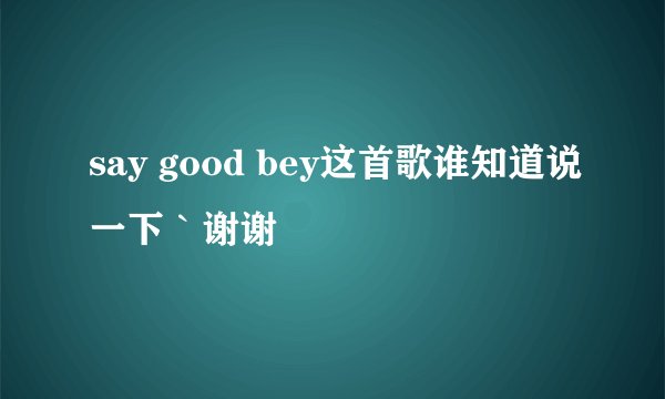 say good bey这首歌谁知道说一下｀谢谢