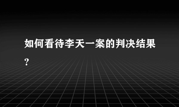 如何看待李天一案的判决结果？